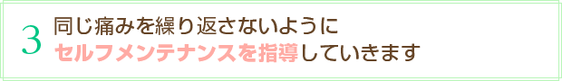 3 同じ痛みを繰り返さないようにセルフメンテナンスを指導していきます