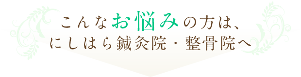 こんなお悩みの方は、にしはら鍼灸院・整骨院へ