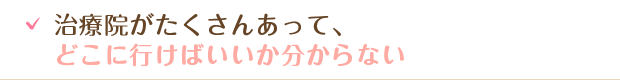治療院がたくさんあって、どこに行けばいいか分からない