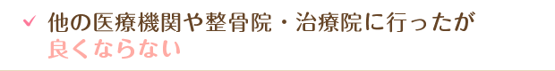 他の医療機関や整骨院・治療院に行ったが良くならない