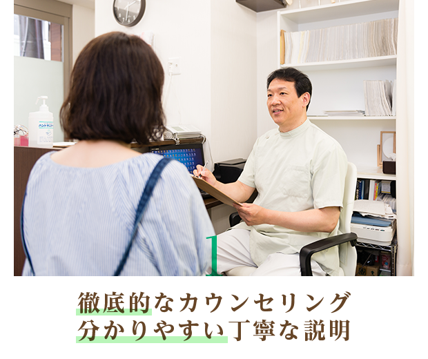 1 徹底的なカウンセリング 分かりやすい丁寧な説明