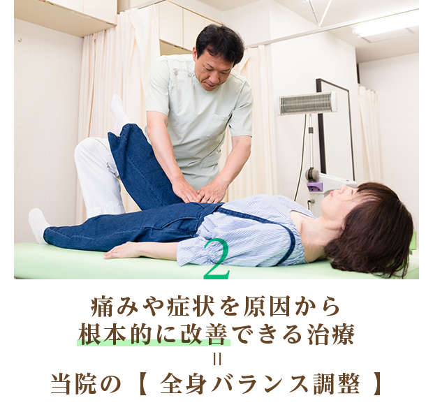 2 痛みや症状を原因から根本的に改善できる治療 = 当院の【全身バランス調整】